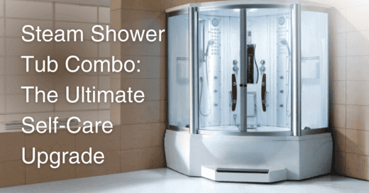 Steam Shower Tub Combo: The Ultimate Self-Care Upgrade